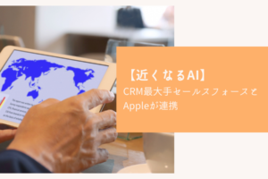 【近くなるAI】CRM最大手セールスフォースとAppleが連携