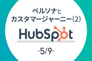 【HubSpot 5/9】ペルソナとカスタマージャーニー(2)