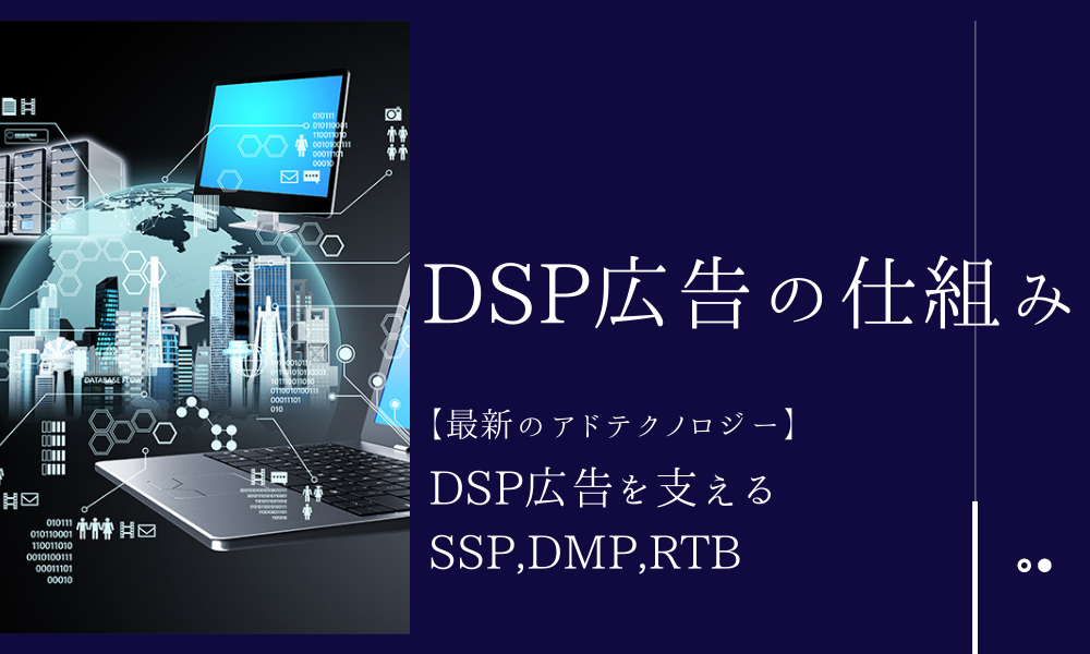 DSP広告の仕組み【最新のアドテクノロジー】DSP広告を支えるSSP,DMP,RTB