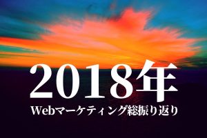 【2018年Webマーケティング総振り返り】アクセス数から振り返る注目とトレンド