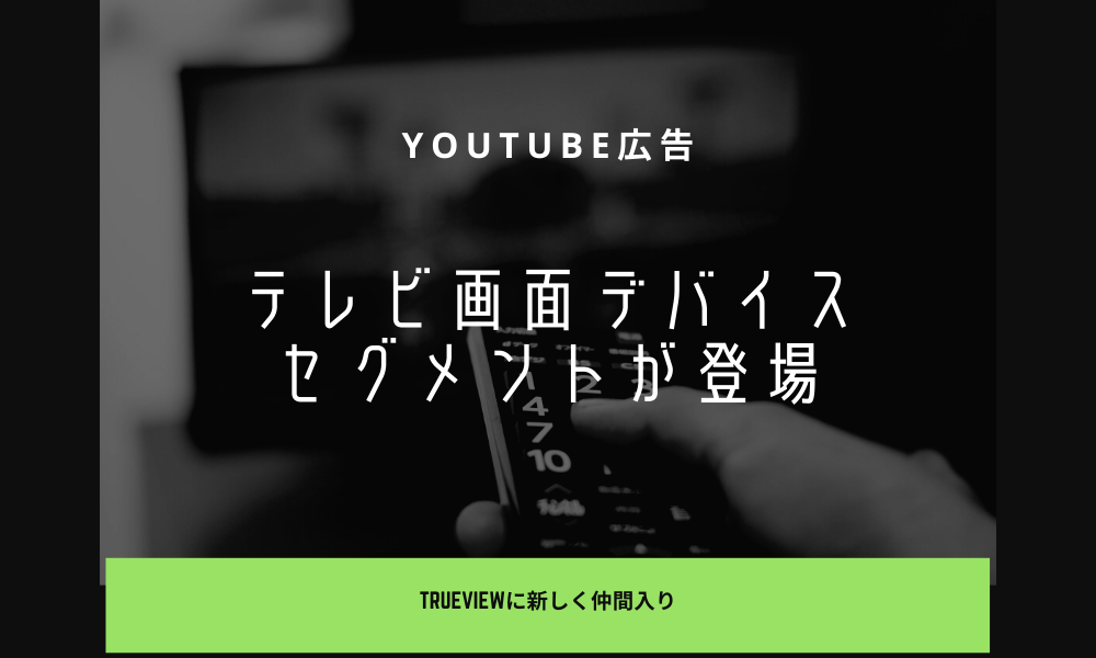 YouTube広告(TrueView動画広告)に新しく「テレビ画面」デバイスセグメントが登場