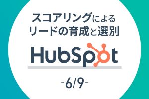 【HubSpot 6/9】スコアリングによるリードの育成と選別