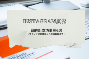 【Instagram広告】目的別成功事例6選_ブランド認知獲得から店舗集客まで_