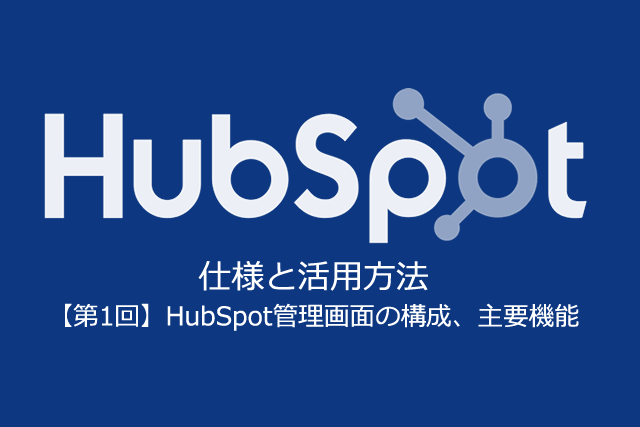 SFA・CRM・CMS導入前に確認すべきMA「HubSpot」の仕様と活用方法【第1回】管理画面と主要機能【無料セミナー＠大阪】