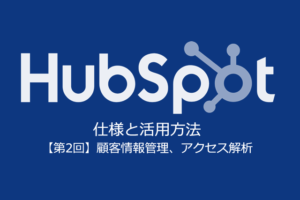 「HubSpot」の仕様と活用方法【第2回】SFA・CRM導入前に確認すべき機能：顧客情報管理とアクセス解析【無料セミナー＠大阪】
