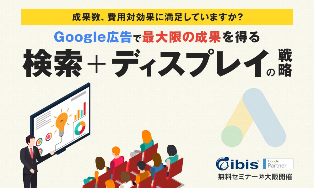 Google広告で最大限の成果を得る【検索+ディスプレイの戦略セミナー】@大阪/無料開催