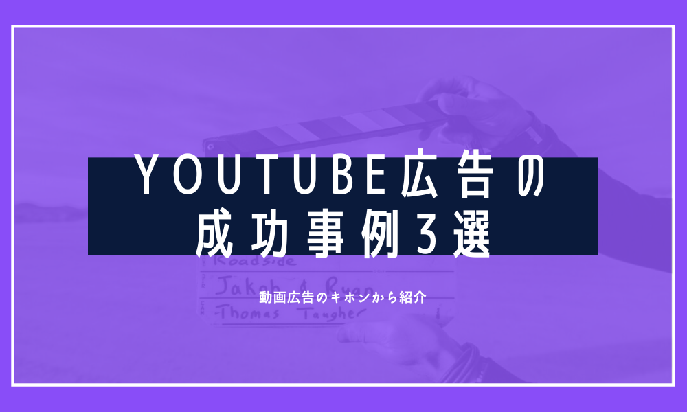 YouTube広告の成功事例3選｜動画広告のキホンから紹介