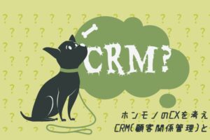 ホンモノのCXを考える~CRM(顧客関係管理)とは~