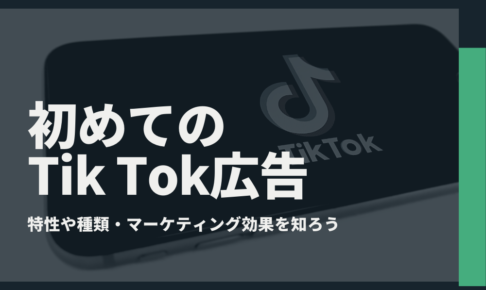 初めてのTik Tok広告｜特性や種類・マーケティング効果を知ろう