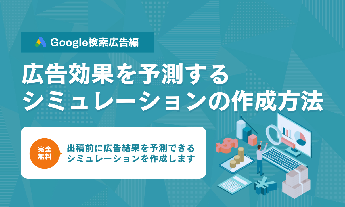 【Google検索広告編】広告効果を予測する広告シミュレーションの作成方法